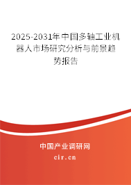 2025-2031年中國(guó)多軸工業(yè)機(jī)器人市場(chǎng)研究分析與前景趨勢(shì)報(bào)告 2025-2031年中國(guó)多軸工業(yè)機(jī)器人市場(chǎng)研究分析與前景趨勢(shì)報(bào)告