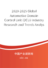 2020-2025 Global Automotive Domain Control Unit (DCU) Industry Research and Trends Analysis Report 2020-2025 Global Automotive Domain Control Unit (DCU) Industry Research and Trends Analysis Report