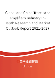 Global and China Transistor Amplifiers Industry In-Depth Research and Market Outlook Report 2021-2027 Global and China Transistor Amplifiers Industry In-Depth Research and Market Outlook Report 2021-2027