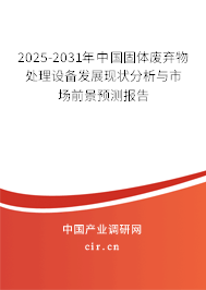 2025-2031年中國(guó)固體廢棄物處理設(shè)備發(fā)展現(xiàn)狀分析與市場(chǎng)前景預(yù)測(cè)報(bào)告