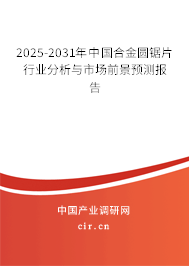 2025-2031年中國合金圓鋸片行業(yè)分析與市場(chǎng)前景預(yù)測(cè)報(bào)告 2025-2031年中國合金圓鋸片行業(yè)分析與市場(chǎng)前景預(yù)測(cè)報(bào)告