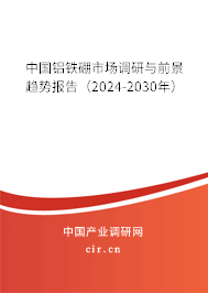 中國鋁鐵硼市場調(diào)研與前景趨勢報告(2024-2030年) 中國鋁鐵硼市場調(diào)研與前景趨勢報告(2024-2030年)