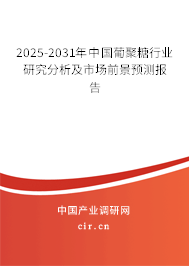 2025-2031年中國(guó)葡聚糖行業(yè)研究分析及市場(chǎng)前景預(yù)測(cè)報(bào)告 2025-2031年中國(guó)葡聚糖行業(yè)研究分析及市場(chǎng)前景預(yù)測(cè)報(bào)告