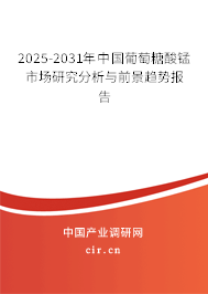 2025-2031年中國葡萄糖酸錳市場研究分析與前景趨勢報(bào)告 2025-2031年中國葡萄糖酸錳市場研究分析與前景趨勢報(bào)告