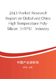2013 Market Research Report on Global and China High Temperature Poly-Silicon（HTPS） Industry