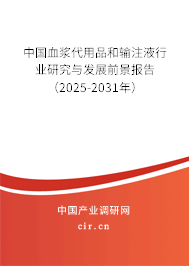 中國血漿代用品和輸注液行業(yè)研究與發(fā)展前景報告（2025-2031年）