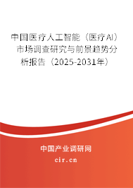 中國醫(yī)療人工智能(醫(yī)療AI)市場調(diào)查研究與前景趨勢分析報告(2025-2031年) 中國醫(yī)療人工智能(醫(yī)療AI)市場調(diào)查研究與前景趨勢分析報告(2025-2031年)