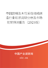 中國營林及木竹采伐機械制造行業(yè)現(xiàn)狀調(diào)研分析及市場前景預(yù)測報告（2025版）