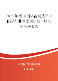 2025年版中國裝備制造產(chǎn)業(yè)園區(qū)行業(yè)深度調(diào)研及市場前景分析報告 2025年版中國裝備制造產(chǎn)業(yè)園區(qū)行業(yè)深度調(diào)研及市場前景分析報告