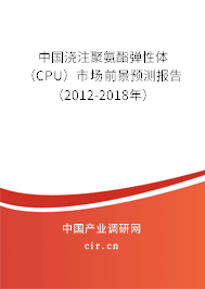 中國澆注聚氨酯彈性體(CPU)市場前景預(yù)測報告(2012-2018年) 中國澆注聚氨酯彈性體(CPU)市場前景預(yù)測報告(2012-2018年)