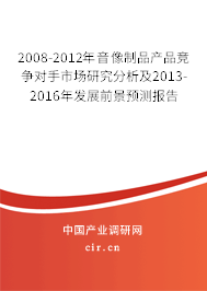 2008-2012年音像制品產(chǎn)品競爭對手市場研究分析及2013-2016年發(fā)展前景預(yù)測報告 2008-2012年音像制品產(chǎn)品競爭對手市場研究分析及2013-2016年發(fā)展前景預(yù)測報告