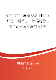 2025-2031年全球與中國1,4-環(huán)己二酮單乙二醇縮酮行業(yè)市場調(diào)研及發(fā)展前景分析