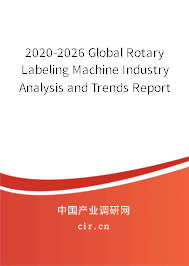 2020-2026 Global Rotary Labeling Machine Industry Analysis and Trends Report 2020-2026 Global Rotary Labeling Machine Industry Analysis and Trends Report