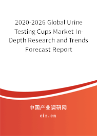 2020-2026 Global Urine Testing Cups Market In-Depth Research and Trends Forecast Report 2020-2026 Global Urine Testing Cups Market In-Depth Research and Trends Forecast Report