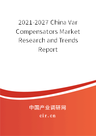 2021-2027 China Var Compensators Market Research and Trends Report 2021-2027 China Var Compensators Market Research and Trends Report
