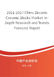 2021-2027 China Zirconia Ceramic Blocks Market In-Depth Research and Trends Forecast Report 2021-2027 China Zirconia Ceramic Blocks Market In-Depth Research and Trends Forecast Report