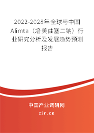 2022-2028年全球與中國Alimta（培美曲塞二鈉）行業(yè)研究分析及發(fā)展趨勢預(yù)測報告