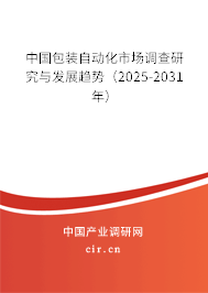 中國包裝自動化市場調(diào)查研究與發(fā)展趨勢(2025-2031年) 中國包裝自動化市場調(diào)查研究與發(fā)展趨勢(2025-2031年)