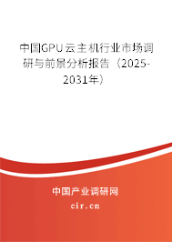 中國(guó)GPU云主機(jī)行業(yè)市場(chǎng)調(diào)研與前景分析報(bào)告(2025-2031年) 中國(guó)GPU云主機(jī)行業(yè)市場(chǎng)調(diào)研與前景分析報(bào)告(2025-2031年)