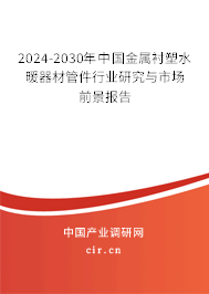 2024-2030年中國金屬襯塑水暖器材管件行業(yè)研究與市場前景報告 2024-2030年中國金屬襯塑水暖器材管件行業(yè)研究與市場前景報告
