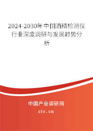 2024-2030年中國酒精檢測(cè)儀行業(yè)深度調(diào)研與發(fā)展趨勢(shì)分析 2024-2030年中國酒精檢測(cè)儀行業(yè)深度調(diào)研與發(fā)展趨勢(shì)分析