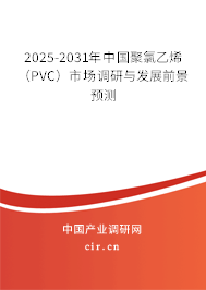 2025-2031年中國聚氯乙烯（PVC）市場調(diào)研與發(fā)展前景預(yù)測