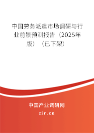 中國勞務派遣市場調研與行業(yè)前景預測報告（2025年版）（已下架）
