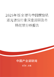 2025年版全球與中國螺旋軌道光譜儀行業(yè)深度調研及市場前景分析報告