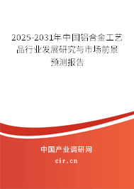 2025-2031年中國(guó)鋁合金工藝品行業(yè)發(fā)展研究與市場(chǎng)前景預(yù)測(cè)報(bào)告 2025-2031年中國(guó)鋁合金工藝品行業(yè)發(fā)展研究與市場(chǎng)前景預(yù)測(cè)報(bào)告