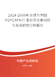 2024-2030年全球與中國MDPE材料行業(yè)現(xiàn)狀全面調(diào)研與發(fā)展趨勢分析報告 2024-2030年全球與中國MDPE材料行業(yè)現(xiàn)狀全面調(diào)研與發(fā)展趨勢分析報告