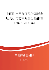 中國耐電暈聚亞酰胺薄膜市場調(diào)研與前景趨勢分析報告(2025-2031年) 中國耐電暈聚亞酰胺薄膜市場調(diào)研與前景趨勢分析報告(2025-2031年)