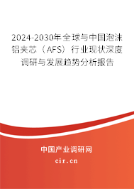 2024-2030年全球與中國泡沫鋁夾芯（AFS）行業(yè)現(xiàn)狀深度調(diào)研與發(fā)展趨勢分析報告
