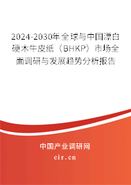 2024-2030年全球與中國漂白硬木牛皮紙(BHKP)市場全面調(diào)研與發(fā)展趨勢分析報告 2024-2030年全球與中國漂白硬木牛皮紙(BHKP)市場全面調(diào)研與發(fā)展趨勢分析報告