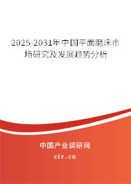 2025-2031年中國平面磨床市場研究及發(fā)展趨勢分析 2025-2031年中國平面磨床市場研究及發(fā)展趨勢分析