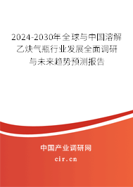 2024-2030年全球與中國(guó)溶解乙炔氣瓶行業(yè)發(fā)展全面調(diào)研與未來(lái)趨勢(shì)預(yù)測(cè)報(bào)告 2024-2030年全球與中國(guó)溶解乙炔氣瓶行業(yè)發(fā)展全面調(diào)研與未來(lái)趨勢(shì)預(yù)測(cè)報(bào)告