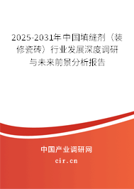 2025-2031年中國填縫劑(裝修瓷磚)行業(yè)發(fā)展深度調(diào)研與未來前景分析報告 2025-2031年中國填縫劑(裝修瓷磚)行業(yè)發(fā)展深度調(diào)研與未來前景分析報告
