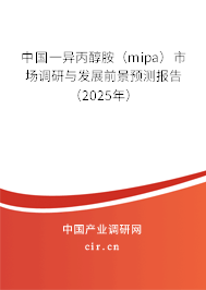 中國(guó)一異丙醇胺(mipa)市場(chǎng)調(diào)研與發(fā)展前景預(yù)測(cè)報(bào)告(2025年) 中國(guó)一異丙醇胺(mipa)市場(chǎng)調(diào)研與發(fā)展前景預(yù)測(cè)報(bào)告(2025年)