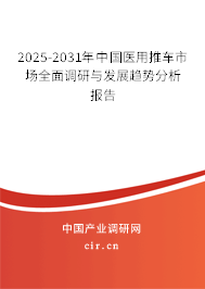 2025-2031年中國醫(yī)用推車市場全面調(diào)研與發(fā)展趨勢分析報告 2025-2031年中國醫(yī)用推車市場全面調(diào)研與發(fā)展趨勢分析報告