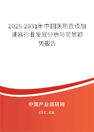 2025-2031年中國醫(yī)用直線加速器行業(yè)發(fā)展分析與前景趨勢報告 2025-2031年中國醫(yī)用直線加速器行業(yè)發(fā)展分析與前景趨勢報告