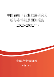 中國軸用卡行業(yè)發(fā)展研究分析與市場前景預測報告(2025-2031年) 中國軸用卡行業(yè)發(fā)展研究分析與市場前景預測報告(2025-2031年)