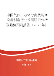 中國氣體、液體分離及純凈設(shè)備制造行業(yè)發(fā)展研究分析及趨勢預(yù)測報(bào)告（2023年）