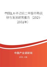 中國1,4-環(huán)己烷二甲醇市場調(diào)研與發(fā)展趨勢報告(2025-2031年) 中國1,4-環(huán)己烷二甲醇市場調(diào)研與發(fā)展趨勢報告(2025-2031年)