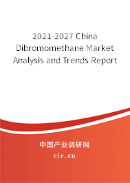 2021-2027 China Dibromomethane Market Analysis and Trends Report 2021-2027 China Dibromomethane Market Analysis and Trends Report