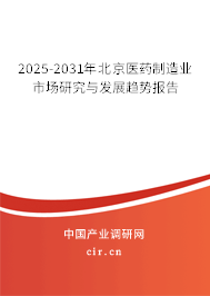 2025-2031年北京醫(yī)藥制造業(yè)市場(chǎng)研究與發(fā)展趨勢(shì)報(bào)告 2025-2031年北京醫(yī)藥制造業(yè)市場(chǎng)研究與發(fā)展趨勢(shì)報(bào)告