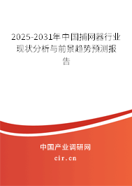 2025-2031年中國捕網(wǎng)器行業(yè)現(xiàn)狀分析與前景趨勢預(yù)測報告 2025-2031年中國捕網(wǎng)器行業(yè)現(xiàn)狀分析與前景趨勢預(yù)測報告