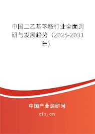 中國二乙基苯胺行業(yè)全面調(diào)研與發(fā)展趨勢(2025-2031年) 中國二乙基苯胺行業(yè)全面調(diào)研與發(fā)展趨勢(2025-2031年)
