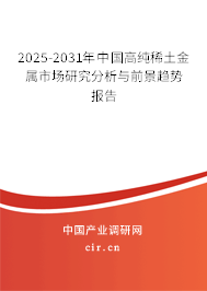 2025-2031年中國(guó)高純稀土金屬市場(chǎng)研究分析與前景趨勢(shì)報(bào)告 2025-2031年中國(guó)高純稀土金屬市場(chǎng)研究分析與前景趨勢(shì)報(bào)告