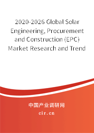2020-2026 Global Solar Engineering, Procurement and Construction (EPC) Market Research and Trends Analysis Report 2020-2026 Global Solar Engineering, Procurement and Construction (EPC) Market Research and Trends Analysis Report