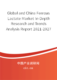 Global and China Ferrous Lactate Market In-Depth Research and Trends Analysis Report 2021-2027 Global and China Ferrous Lactate Market In-Depth Research and Trends Analysis Report 2021-2027