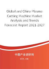 Global and China Plasma Cutting Machine Market Analysis and Trends Forecast Report 2021-2027 Global and China Plasma Cutting Machine Market Analysis and Trends Forecast Report 2021-2027